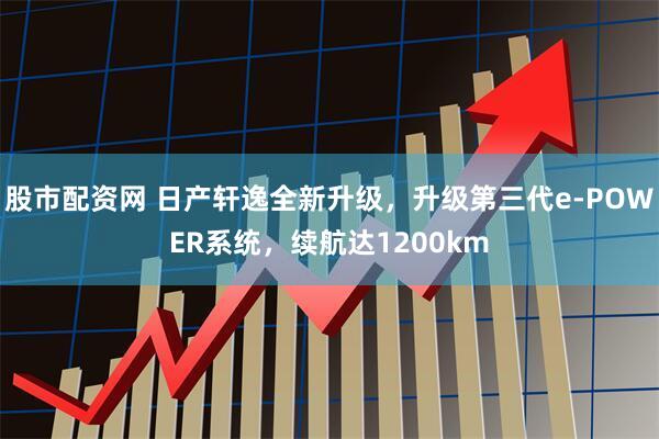 股市配资网 日产轩逸全新升级，升级第三代e-POWER系统，续航达1200km