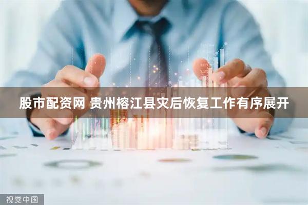 股市配资网 贵州榕江县灾后恢复工作有序展开