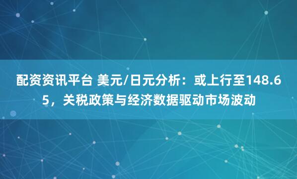 配资资讯平台 美元/日元分析：或上行至148.65，关税政策与经济数据驱动市场波动