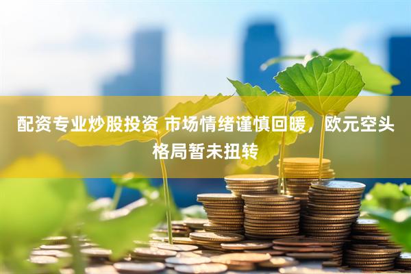 配资专业炒股投资 市场情绪谨慎回暖，欧元空头格局暂未扭转