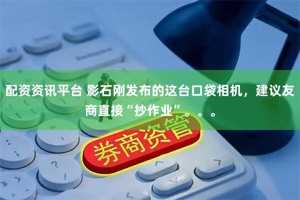 配资资讯平台 影石刚发布的这台口袋相机，建议友商直接“抄作业”。。。